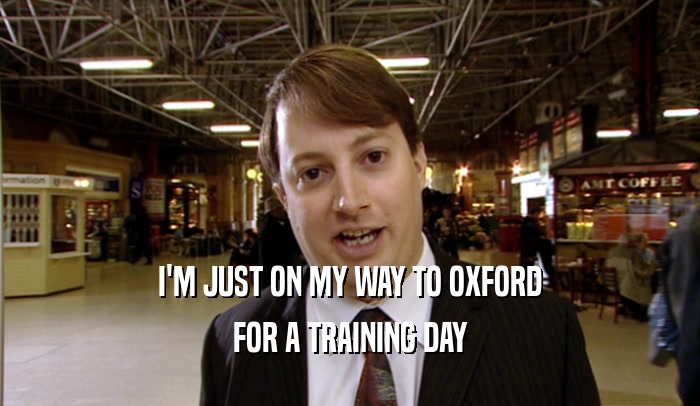 I'M JUST ON MY WAY TO OXFORD FOR A TRAINING DAY 