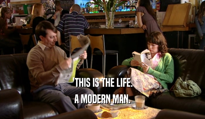 'THIS IS THE LIFE. A MODERN MAN. 