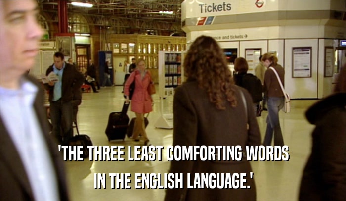 'THE THREE LEAST COMFORTING WORDS IN THE ENGLISH LANGUAGE.' 