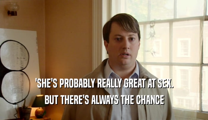 'SHE'S PROBABLY REALLY GREAT AT SEX. BUT THERE'S ALWAYS THE CHANCE 