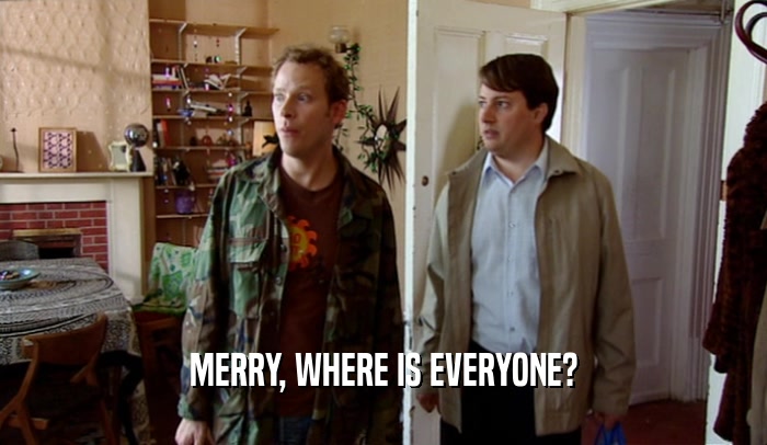 MERRY, WHERE IS EVERYONE?  