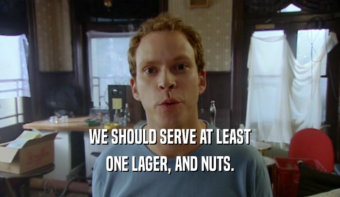 WE SHOULD SERVE AT LEAST ONE LAGER, AND NUTS. 
