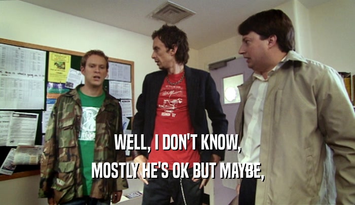 WELL, I DON'T KNOW, MOSTLY HE'S OK BUT MAYBE, 