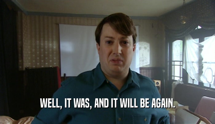 WELL, IT WAS, AND IT WILL BE AGAIN.  