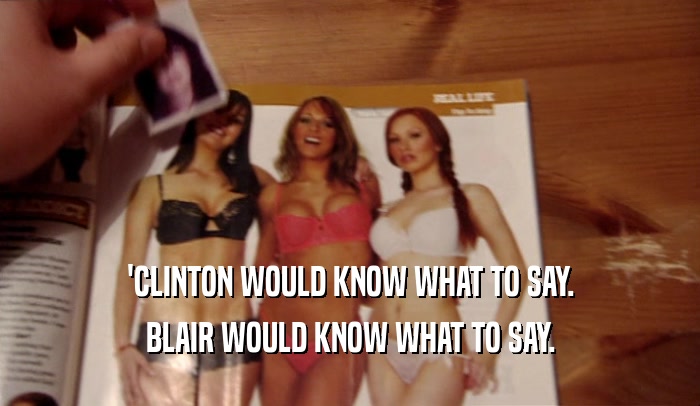 'CLINTON WOULD KNOW WHAT TO SAY.
 BLAIR WOULD KNOW WHAT TO SAY.
 