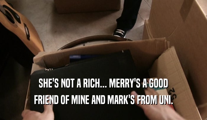 SHE'S NOT A RICH... MERRY'S A GOOD FRIEND OF MINE AND MARK'S FROM UNI. 