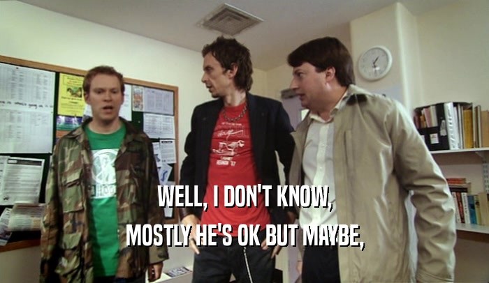 WELL, I DON'T KNOW, MOSTLY HE'S OK BUT MAYBE, 