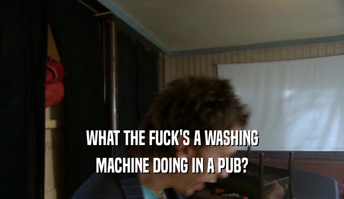 WHAT THE FUCK'S A WASHING MACHINE DOING IN A PUB? 