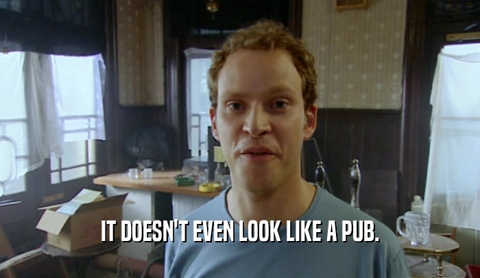 IT DOESN'T EVEN LOOK LIKE A PUB.  