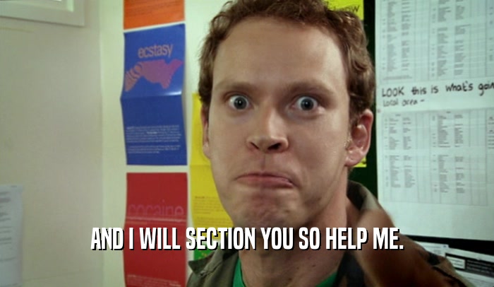AND I WILL SECTION YOU SO HELP ME.  