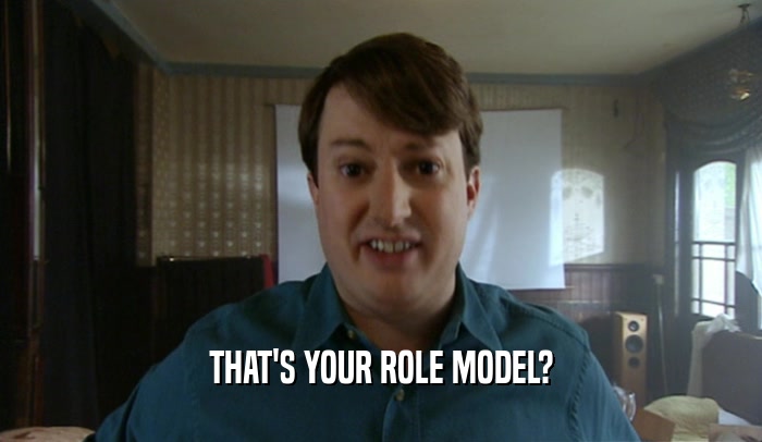 THAT'S YOUR ROLE MODEL?  