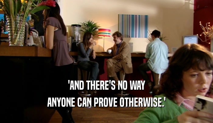 'AND THERE'S NO WAY ANYONE CAN PROVE OTHERWISE.' 
