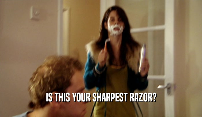 IS THIS YOUR SHARPEST RAZOR?  