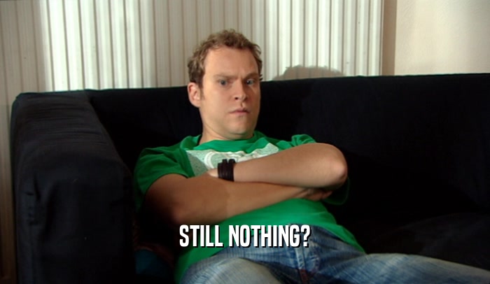 STILL NOTHING?  