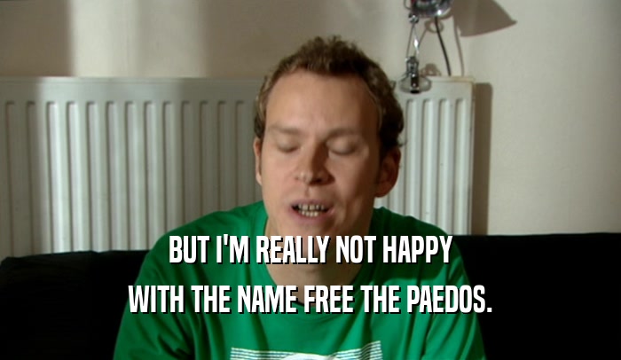BUT I'M REALLY NOT HAPPY WITH THE NAME FREE THE PAEDOS. 