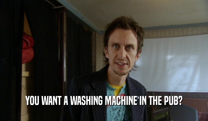 YOU WANT A WASHING MACHINE IN THE PUB?  