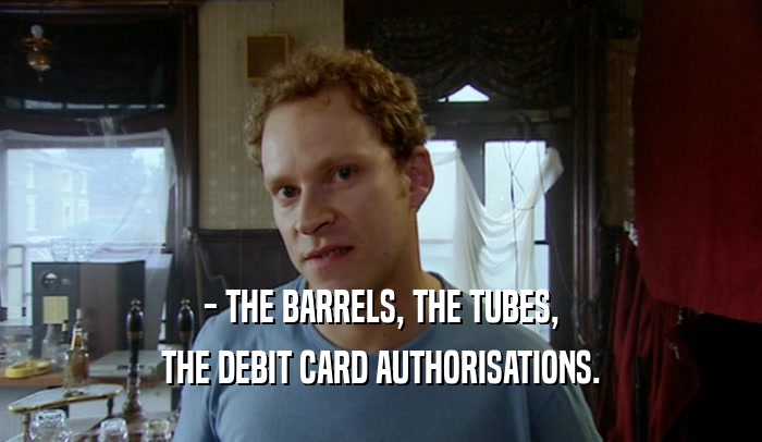 - THE BARRELS, THE TUBES, THE DEBIT CARD AUTHORISATIONS. 
