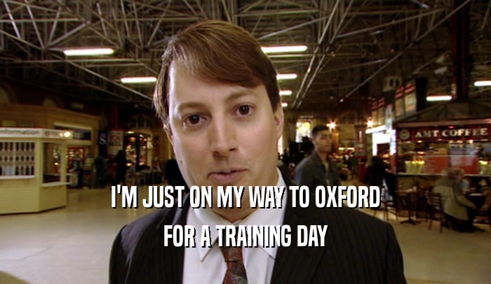 I'M JUST ON MY WAY TO OXFORD FOR A TRAINING DAY 