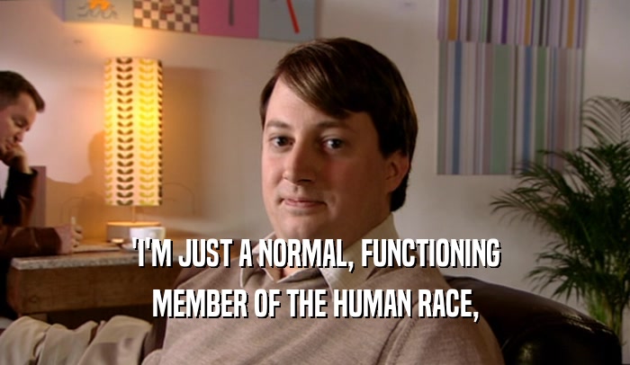 'I'M JUST A NORMAL, FUNCTIONING MEMBER OF THE HUMAN RACE, 