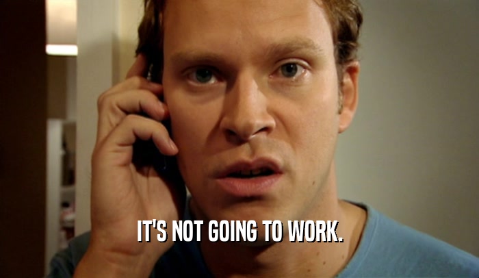 IT'S NOT GOING TO WORK.  