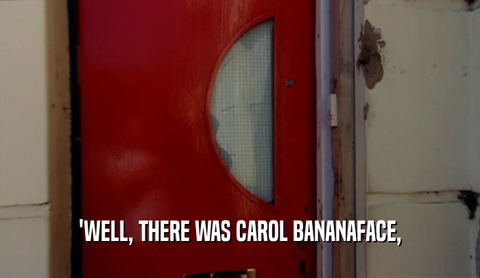 'WELL, THERE WAS CAROL BANANAFACE,  
