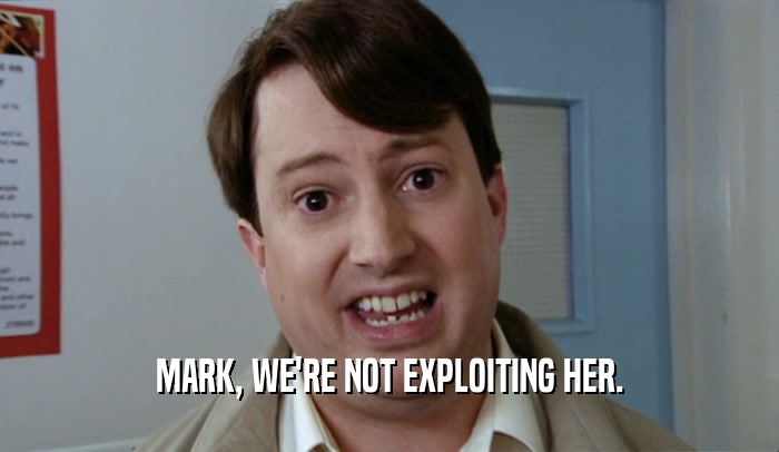 MARK, WE'RE NOT EXPLOITING HER.  
