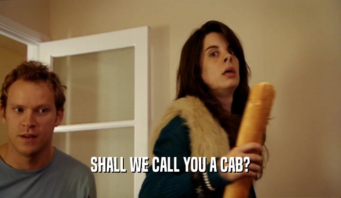 SHALL WE CALL YOU A CAB?  