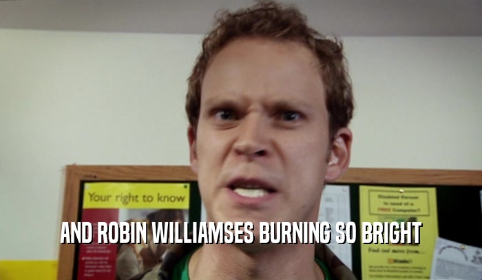 AND ROBIN WILLIAMSES BURNING SO BRIGHT  
