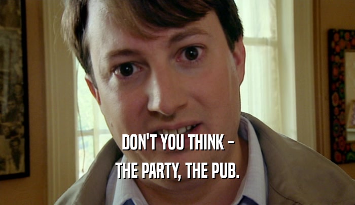 DON'T YOU THINK - THE PARTY, THE PUB. 