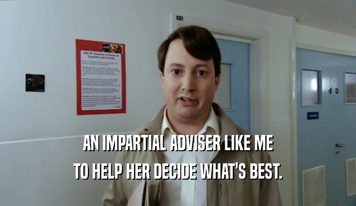 AN IMPARTIAL ADVISER LIKE ME TO HELP HER DECIDE WHAT'S BEST. 
