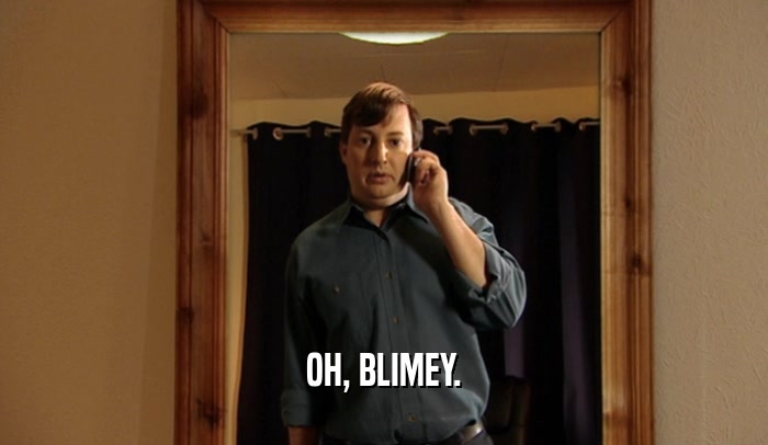 OH, BLIMEY.  