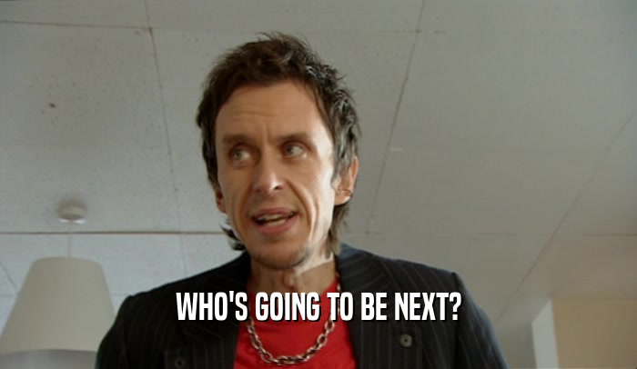 WHO'S GOING TO BE NEXT?  