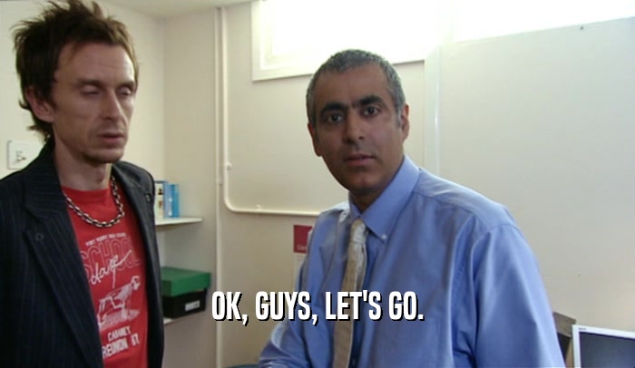 OK, GUYS, LET'S GO.  