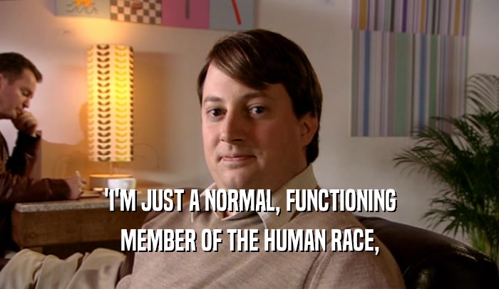 'I'M JUST A NORMAL, FUNCTIONING MEMBER OF THE HUMAN RACE, 
