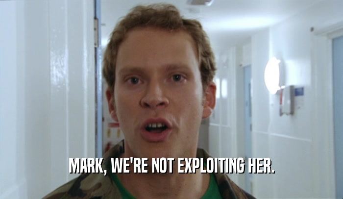 MARK, WE'RE NOT EXPLOITING HER.  