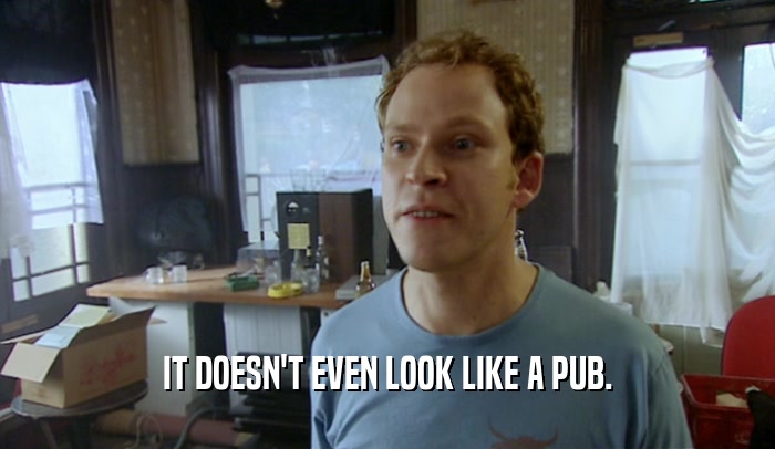 IT DOESN'T EVEN LOOK LIKE A PUB.  