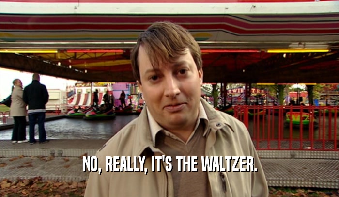 NO, REALLY, IT'S THE WALTZER.
  
