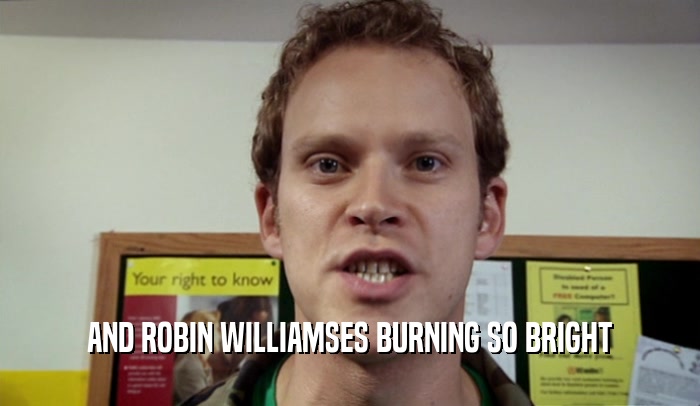 AND ROBIN WILLIAMSES BURNING SO BRIGHT  