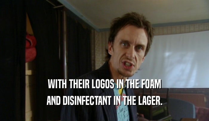 WITH THEIR LOGOS IN THE FOAM AND DISINFECTANT IN THE LAGER. 