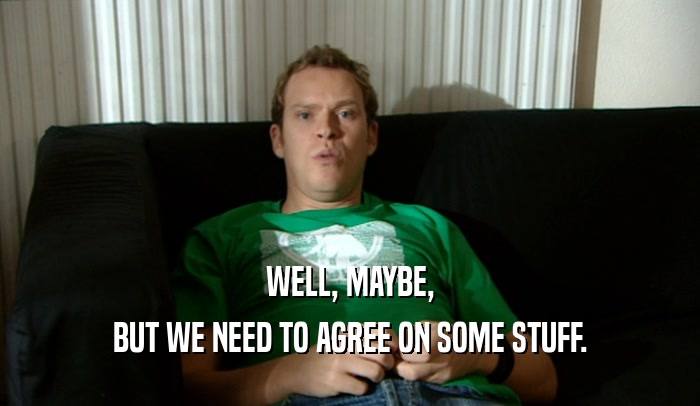 WELL, MAYBE, BUT WE NEED TO AGREE ON SOME STUFF. 