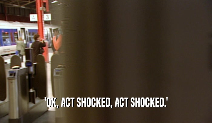 'OK, ACT SHOCKED, ACT SHOCKED.'  