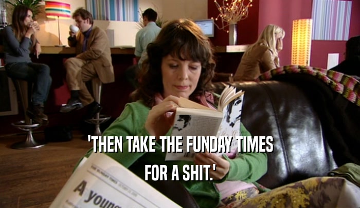 'THEN TAKE THE FUNDAY TIMES FOR A SHIT.' 