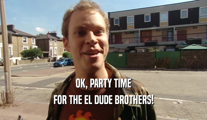OK, PARTY TIME FOR THE EL DUDE BROTHERS! 