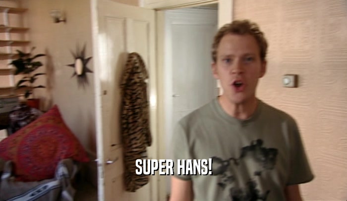 SUPER HANS!  
