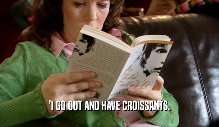 'I GO OUT AND HAVE CROISSANTS.
  