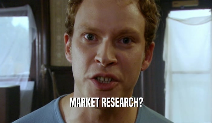 MARKET RESEARCH?
  