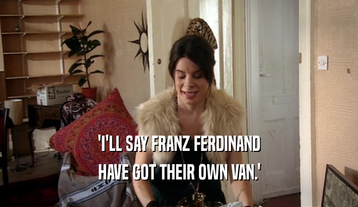 'I'LL SAY FRANZ FERDINAND HAVE GOT THEIR OWN VAN.' 