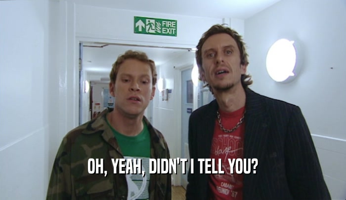 OH, YEAH, DIDN'T I TELL YOU?  