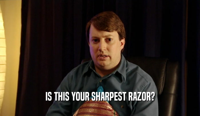 IS THIS YOUR SHARPEST RAZOR?  