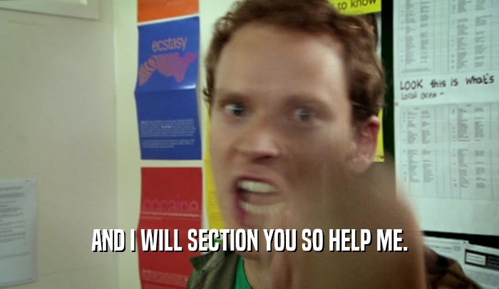 AND I WILL SECTION YOU SO HELP ME.  